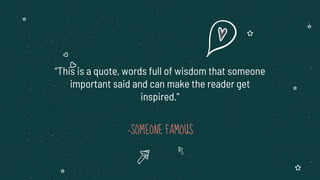 —SOMEONE FAMOUS
“This is a quote, words full of wisdom that someone
important said and can make the reader get
inspired.”
 