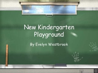 New Kindergarten
Playground
By Evelyn Westbrook
 