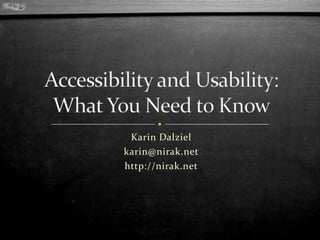 Karin Dalziel karin@nirak.net http://nirak.net Accessibility and Usability: What You Need to Know 