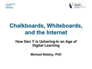 Chalkboards, Whiteboards,
     and the Internet
  How Gen Y is Ushering-In an Age of
          Digital Learning

          Michael Netzley, PhD
 