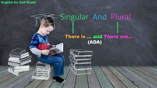 Singular And Plural
There is ... There are...
(ADA)
English for 2nd Grade
 