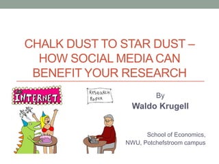 CHALK DUST TO STAR DUST –
  HOW SOCIAL MEDIA CAN
 BENEFIT YOUR RESEARCH
                       By
                Waldo Krugell


                    School of Economics,
              NWU, Potchefstroom campus
 