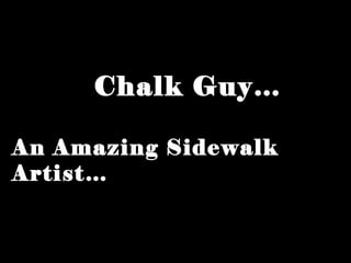 Chalk Guy… An Amazing Sidewalk Artist… 