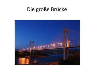 Die große Brücke
 
