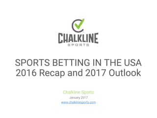 Chalkline Sports
January 2017
www.chalklinesports.com
SPORTS BETTING IN THE USA
2016 Recap and 2017 Outlook
 