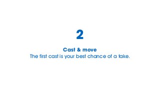 Cast & move
The first cast is your best chance of a take.
2
 