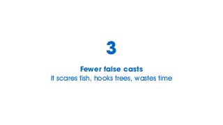 Fewer false casts
It scares fish, hooks trees, wastes time
3
 