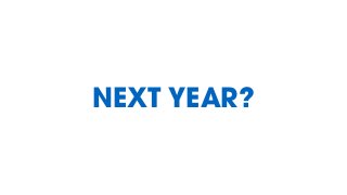 NEXT YEAR?
 