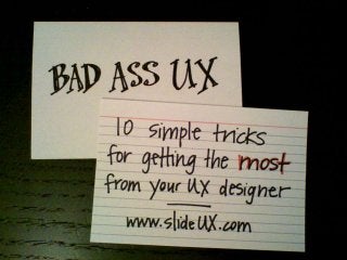 Bad Ass UX: 10 Simple Tricks for Getting the Most from Your UX Designer