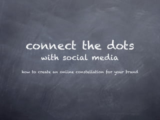 connect the dots
        with social media
how to create an online constellation for your brand
 