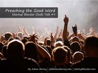 Preaching the Good Word
   Startup Blender Chalk Talk #9




             By Adam Berrey | ab@adamberrey.com | startupblender.com
 