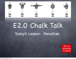 E2.0 Chalk Talk
                           Today’s Lesson: Penalties




Sunday, January 31, 2010
 