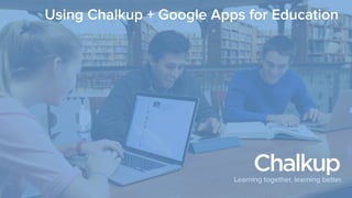 Learning together, learning better.
Using Chalkup + Google Apps for Education
 