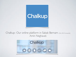 Chalkup- Our online platform in Sabak Bernam (Oct. 2014 onwards)
Amin Neghavati
 