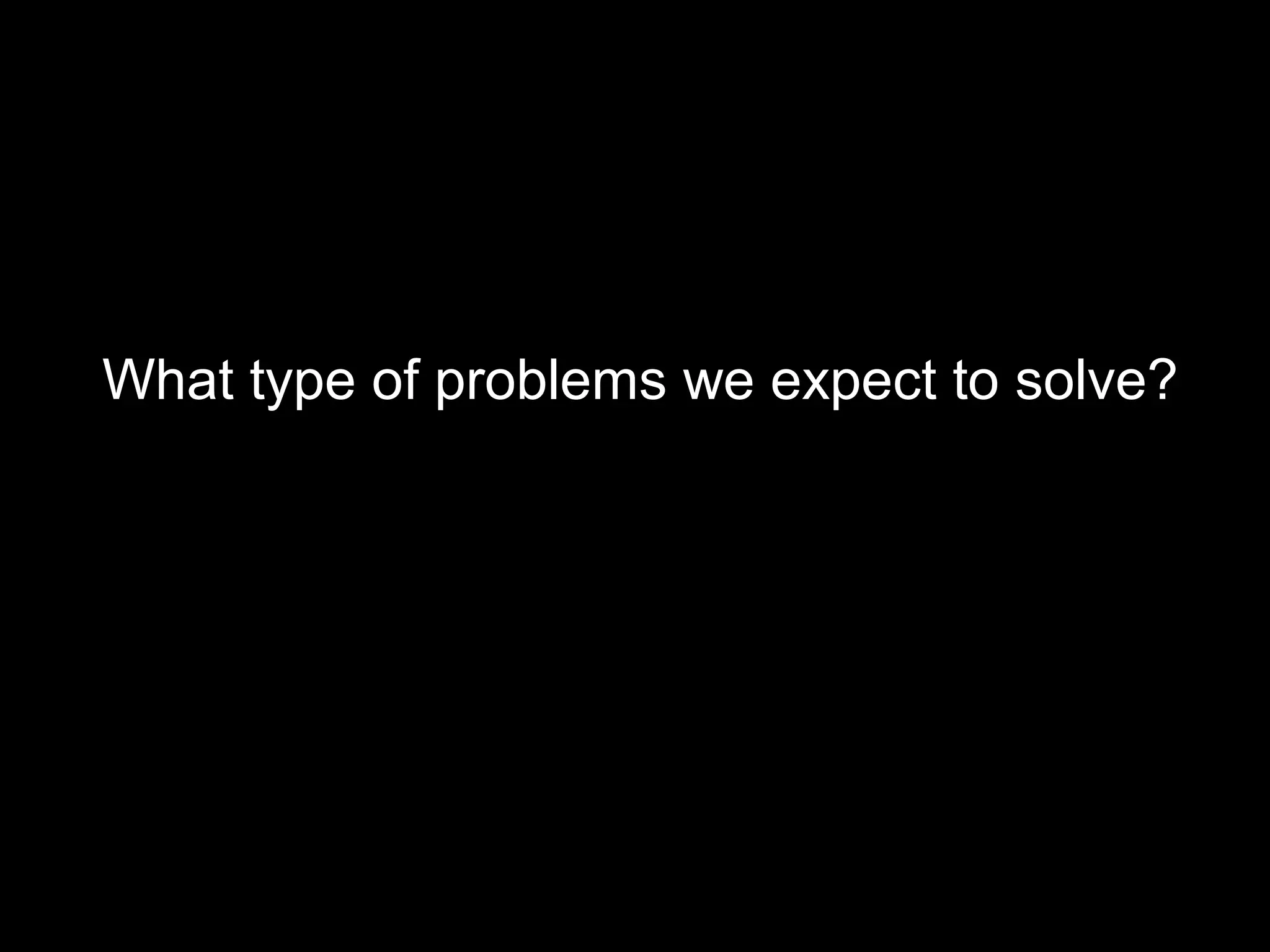 What type of problems we expect to solve?
 