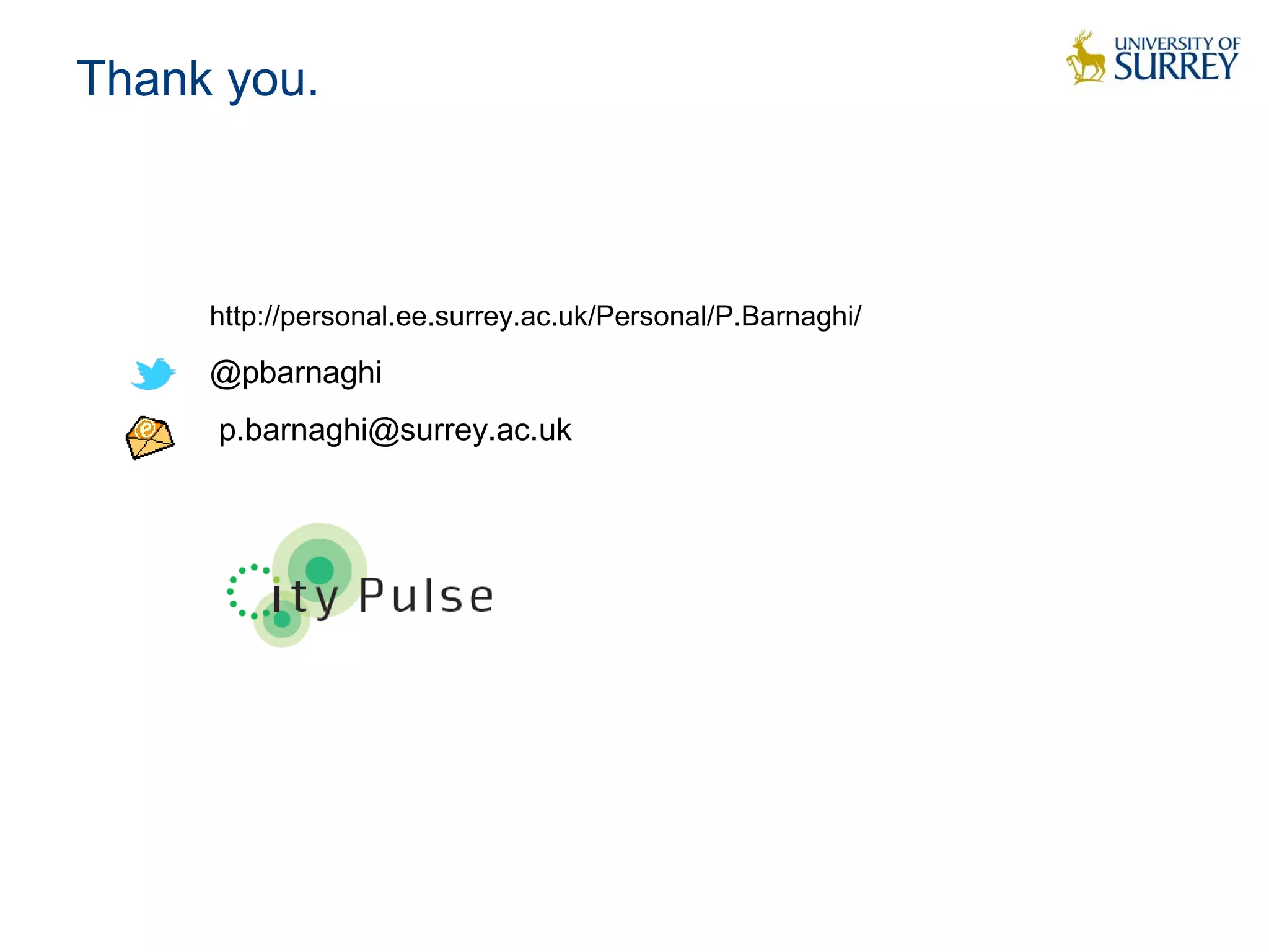 Thank you.
http://personal.ee.surrey.ac.uk/Personal/P.Barnaghi/
@pbarnaghi
p.barnaghi@surrey.ac.uk
 