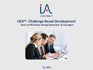 CBD™- Challenge Based Development
- how to effectively change behaviour of managers
12.2014
 