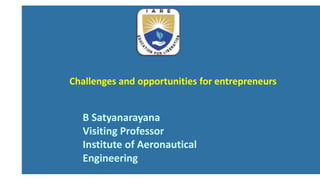 Challenges and opportunities for entrepreneurs
B Satyanarayana
Visiting Professor
Institute of Aeronautical
Engineering
 