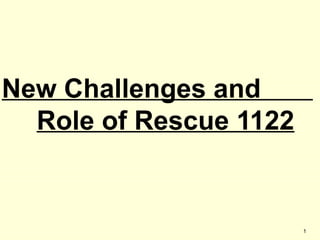 New Challenges and
Role of Rescue 1122
1
 