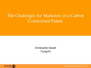 marketing management consultantsmarketing management consultants
The Challenges for Marketers in a Carbon
Constrained Future
Christopher Sewell
TrinityP3
 