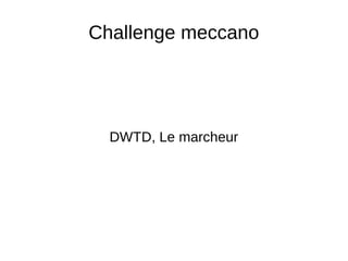 Challenge meccano
DWTD, Le marcheur
 