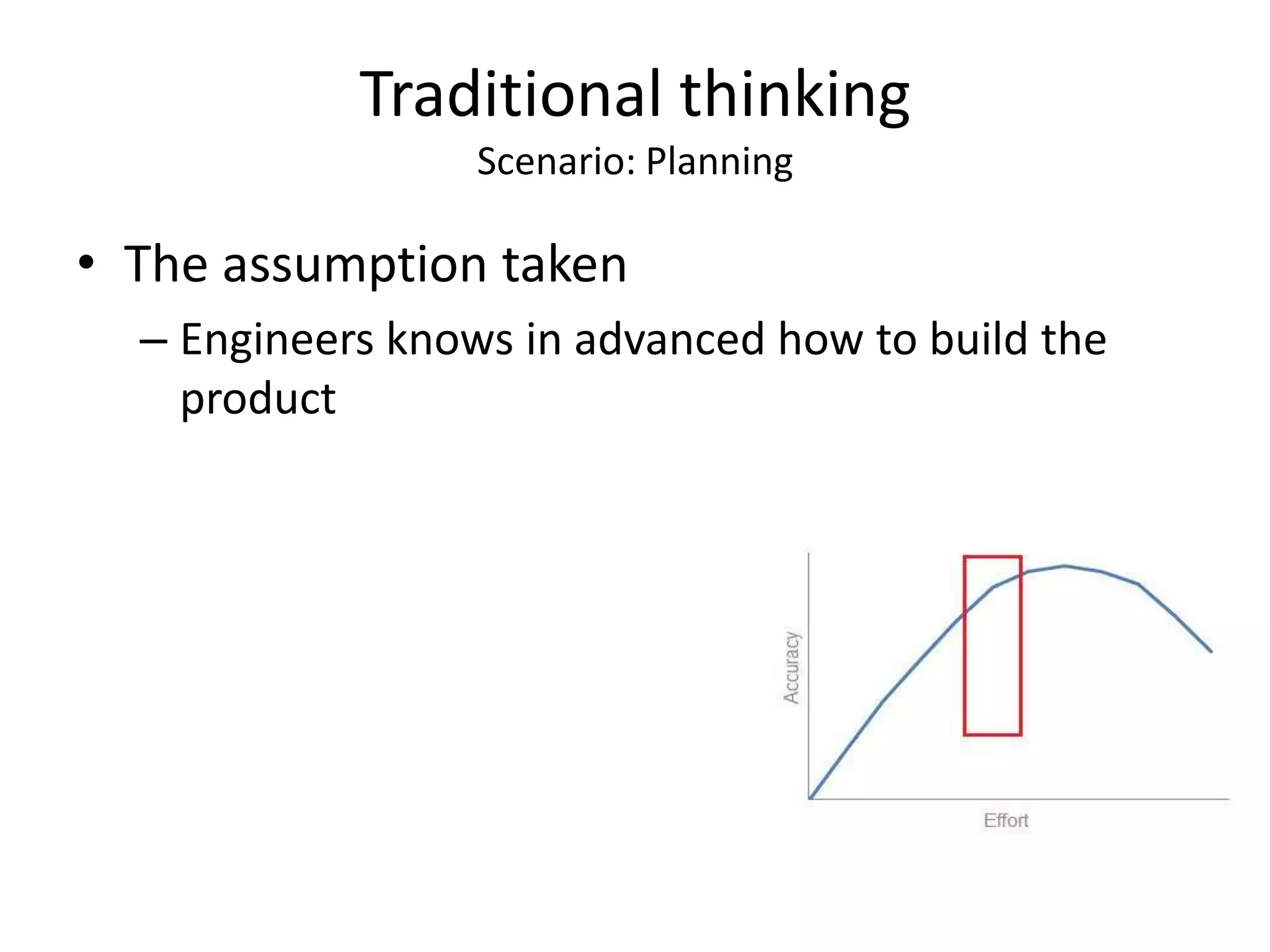 Traditional thinking
                  Scenario: Planning

• The assumption taken
  – Engineers knows in advanced how to build the
    product
 