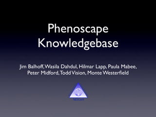 Phenoscape
        Knowledgebase
Jim Balhoff, Wasila Dahdul, Hilmar Lapp, Paula Mabee,
    Peter Midford, Todd Vision, Monte Westerﬁeld
 