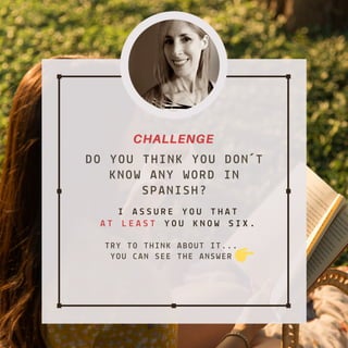 DO YOU THINK YOU DON�T
KNOW ANY WORD IN
SPANISH?
I A S S U R E Y O U T H A T
A T L E A S T Y O U K N O W S I X .
CHALLENGECHALLENGE
TRY TO THINK ABOUT IT...
YOU CAN SEE THE ANSWER
 