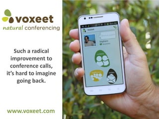 Such a radical
  improvement to
  conference calls,
it’s  hard  to  imagine  
      going back.



www.voxeet.com
                            1
 