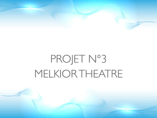 PROJET N°3
MELKIOR THEATRE
 