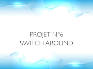 PROJET N°6
SWITCH AROUND
 