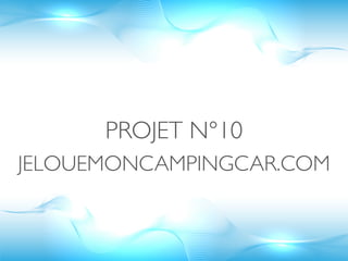 PROJET N°10
JELOUEMONCAMPINGCAR.COM
 