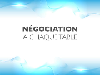 NÉGOCIATION
A CHAQUE TABLE
 