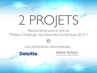 2 PROJETS
             Remporterez-vous le titre du
"Meilleur Challenger des Destinées Numériques 2012" ?


          Les partenaires récompenses 
 