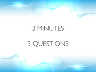 3 MINUTES

3 QUESTIONS
 