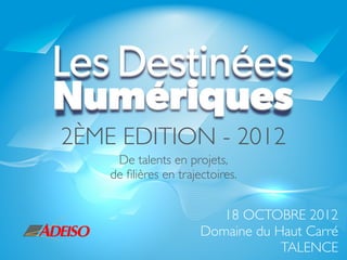 2ÈME EDITION - 2012
     De talents en projets,
    de ﬁlières en trajectoires.


                          18 OCTOBRE 2012
                       Domaine du Haut Carré
                                   TALENCE
 