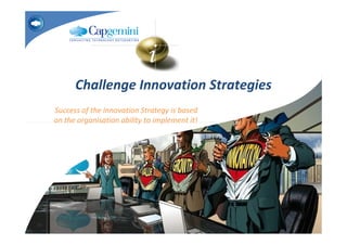 Challenge Innovation Strategies
Success of the Innovation Strategy is based
on the organisation ability to implement it!
 