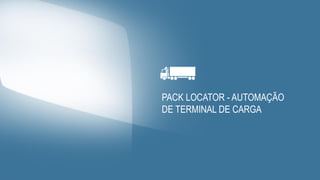 PACK LOCATOR - AUTOMAÇÃO
DE TERMINAL DE CARGA
 