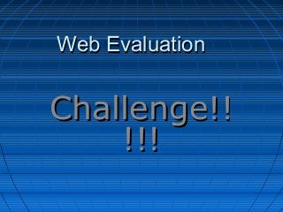 Web Evaluation


Challenge!!
    !!!
 