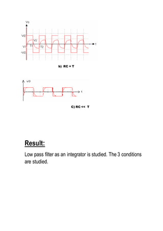 b) RC = T
C) RC << T
Result:
Low pass filter as an integrator is studied. The 3 conditions
are studied.
 