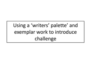 Using a ‘writers’ palette’ and
exemplar work to introduce
challenge
 