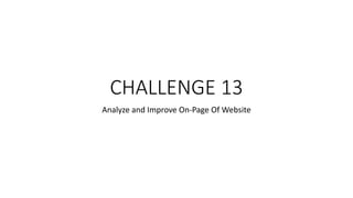 CHALLENGE 13
Analyze and Improve On-Page Of Website
 