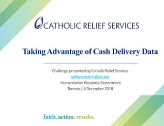 TakingAdvantage of Cash Delivery Data
ChallengepresentedbyCatholicReliefServices
william.martin@crs.org
HumanitarianResponseDepartment
Toronto|4December2018
 