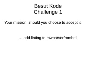 Besut Kode
Challenge 1
… add linting to mwparserfromhell
Your mission, should you choose to accept it
 