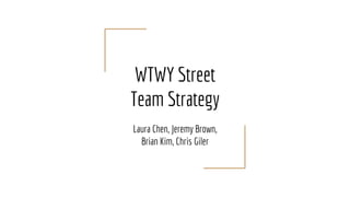WTWY Street
Team Strategy
Laura Chen, Jeremy Brown,
Brian Kim, Chris Giler
 