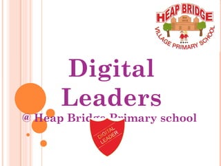 Digital
Leaders
@ Heap Bridge Primary school
 
