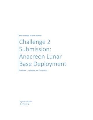 Virtual Design Master Season 2
Challenge 2
Submission:
Anacreon Lunar
Base Deployment
Challenge 2: Adaption and Constraints
Byron Schaller
7-22-2014
 
