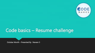 Code basics – Resume challenge
October Month – Presented By : Naveen S
 