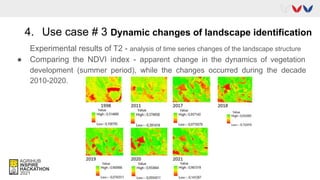 4. Use case # 3 Dynamic changes of landscape identification
Experimental results of T2 - analysis of time series changes of the landscape structure
● Comparing the NDVI index - apparent change in the dynamics of vegetation
development (summer period), while the changes occurred during the decade
2010-2020.
 