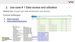 2. Use case # 1 Data access and utilisation
Global aim: Support geo data identification and sharing
Current challenges:
● Data inventory
● Data publishing/sharing
 